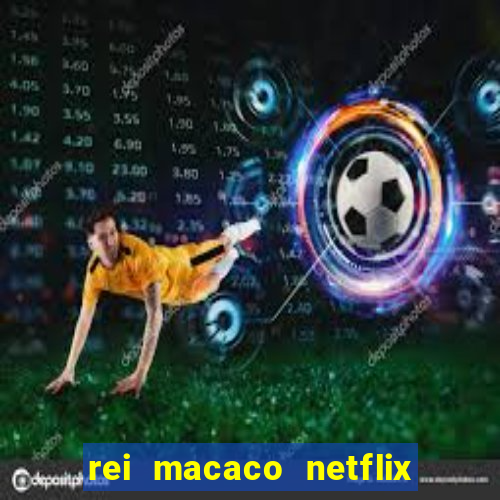 rei macaco netflix 3 temporada